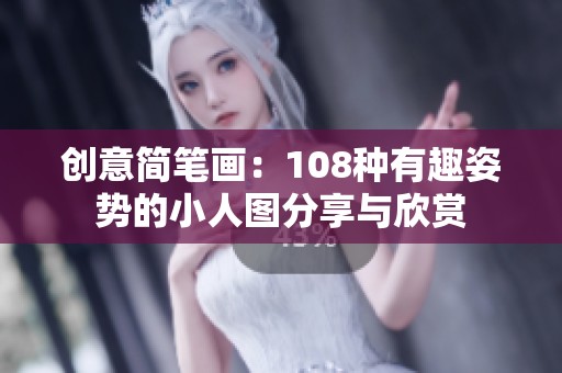 创意简笔画：108种有趣姿势的小人图分享与欣赏