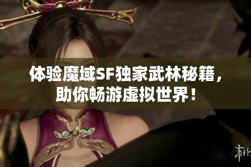 体验魔域SF独家武林秘籍，助你畅游虚拟世界！