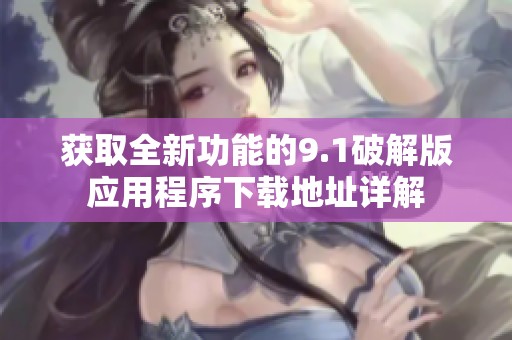 获取全新功能的9.1破解版应用程序下载地址详解