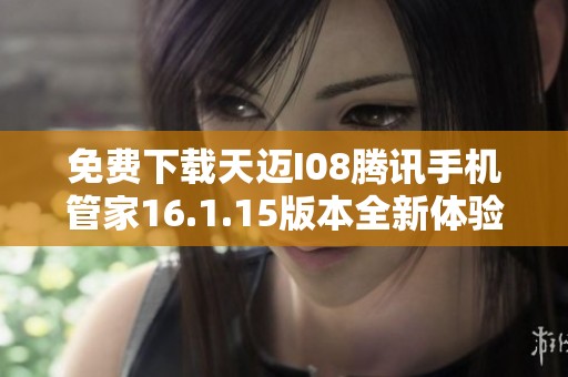 免费下载天迈I08腾讯手机管家16.1.15版本全新体验