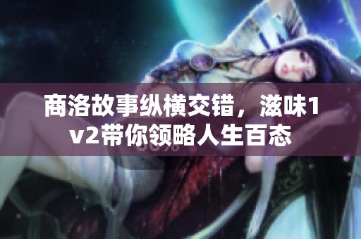 商洛故事纵横交错，滋味1v2带你领略人生百态