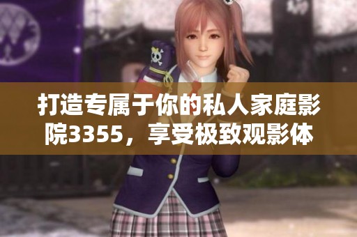打造专属于你的私人家庭影院3355，享受极致观影体验