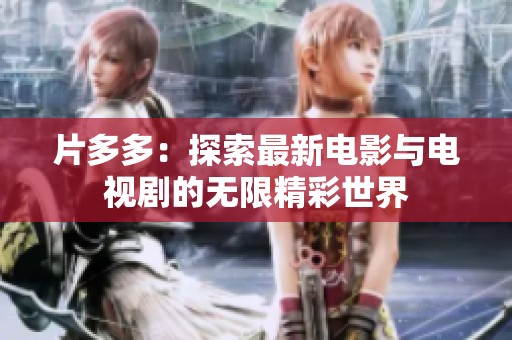 片多多：探索最新电影与电视剧的无限精彩世界