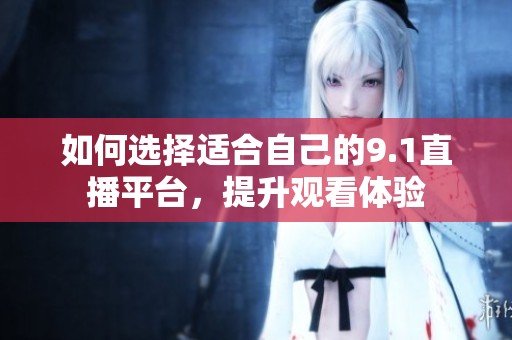 如何选择适合自己的9.1直播平台，提升观看体验