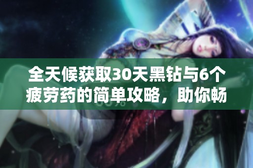全天候获取30天黑钻与6个疲劳药的简单攻略，助你畅游苏醒之森