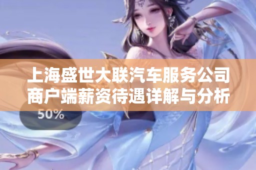 上海盛世大联汽车服务公司商户端薪资待遇详解与分析