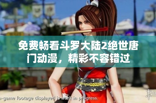 免费畅看斗罗大陆2绝世唐门动漫，精彩不容错过