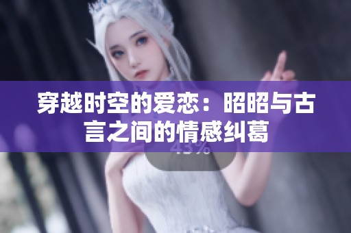 穿越时空的爱恋：昭昭与古言之间的情感纠葛