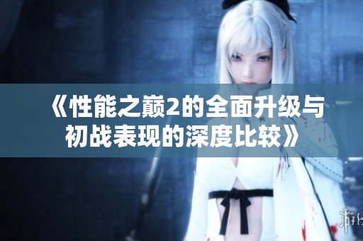 《性能之巅2的全面升级与初战表现的深度比较》