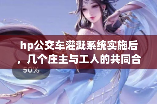 hp公交车灌溉系统实施后，几个庄主与工人的共同合作探索
