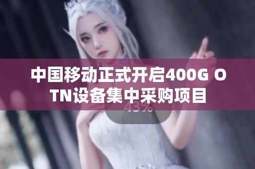 中国移动正式开启400G OTN设备集中采购项目