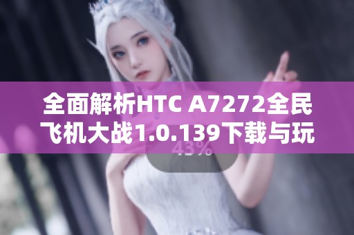全面解析HTC A7272全民飞机大战1.0.139下载与玩法攻略