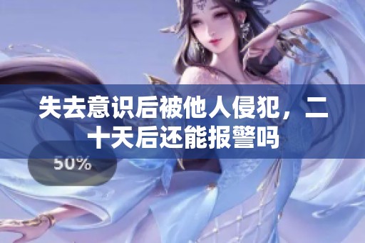 失去意识后被他人侵犯，二十天后还能报警吗