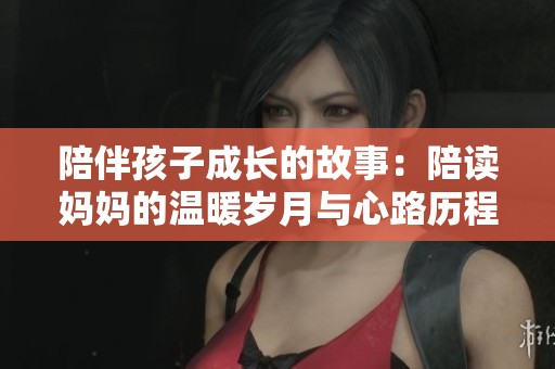 陪伴孩子成长的故事：陪读妈妈的温暖岁月与心路历程