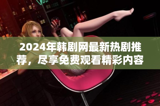 2024年韩剧网最新热剧推荐，尽享免费观看精彩内容