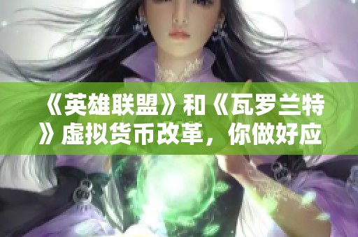 《英雄联盟》和《瓦罗兰特》虚拟货币改革，你做好应对准备了吗
