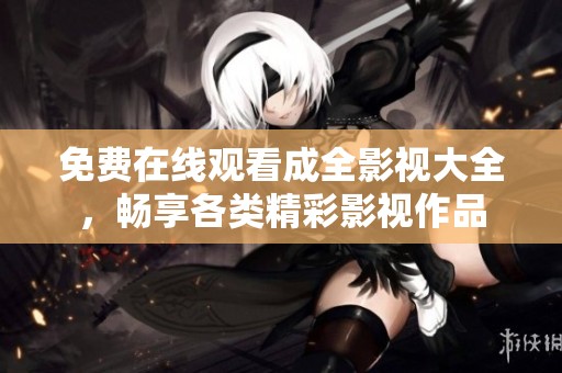 免费在线观看成全影视大全，畅享各类精彩影视作品