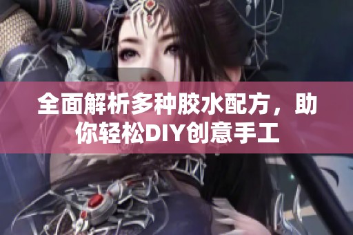 全面解析多种胶水配方，助你轻松DIY创意手工