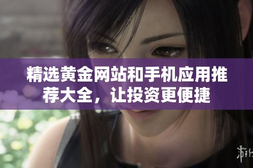 精选黄金网站和手机应用推荐大全，让投资更便捷