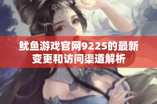 鱿鱼游戏官网9225的最新变更和访问渠道解析