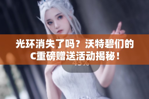 光环消失了吗？沃特碧们的C重磅赠送活动揭秘！
