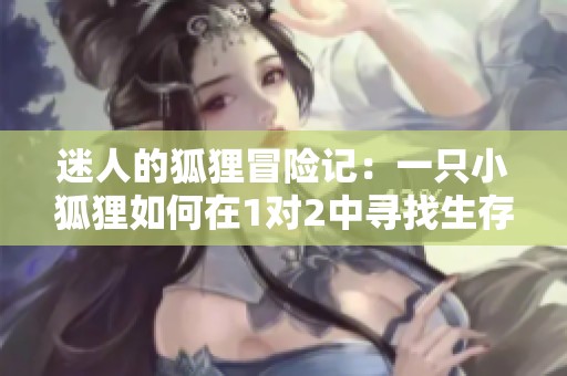 迷人的狐狸冒险记：一只小狐狸如何在1对2中寻找生存之道