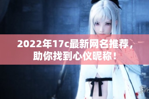 2022年17c最新网名推荐，助你找到心仪昵称！