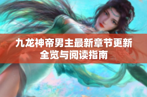 九龙神帝男主最新章节更新全览与阅读指南