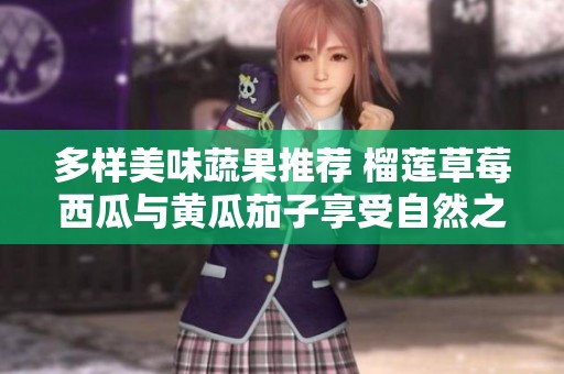 多样美味蔬果推荐 榴莲草莓西瓜与黄瓜茄子享受自然之味