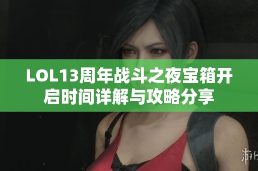 LOL13周年战斗之夜宝箱开启时间详解与攻略分享