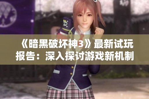 《暗黑破坏神3》最新试玩报告：深入探讨游戏新机制与体验细节
