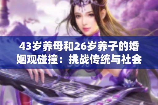 43岁养母和26岁养子的婚姻观碰撞：挑战传统与社会认知