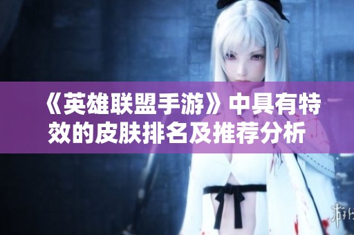 《英雄联盟手游》中具有特效的皮肤排名及推荐分析