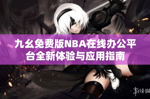 九幺免费版NBA在线办公平台全新体验与应用指南