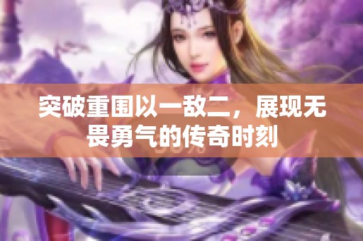 突破重围以一敌二，展现无畏勇气的传奇时刻