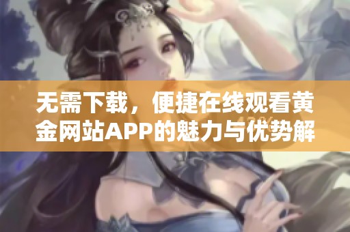 无需下载，便捷在线观看黄金网站APP的魅力与优势解读