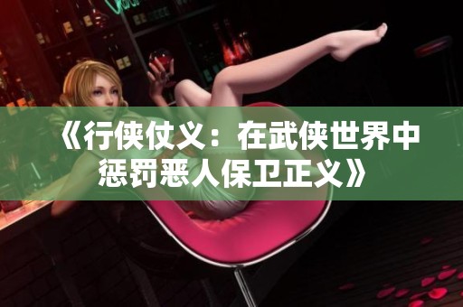 《行侠仗义：在武侠世界中惩罚恶人保卫正义》