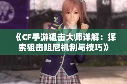 《CF手游狙击大师详解：探索狙击阻尼机制与技巧》
