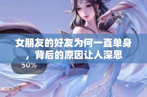 女朋友的好友为何一直单身，背后的原因让人深思