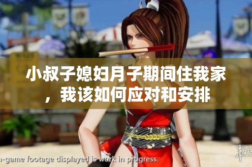 小叔子媳妇月子期间住我家，我该如何应对和安排
