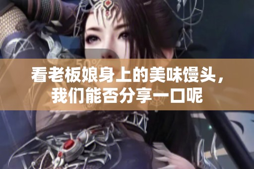看老板娘身上的美味馒头，我们能否分享一口呢