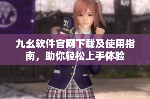九幺软件官网下载及使用指南，助你轻松上手体验