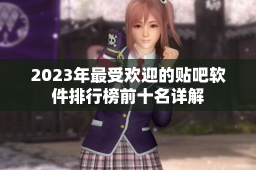2023年最受欢迎的贴吧软件排行榜前十名详解