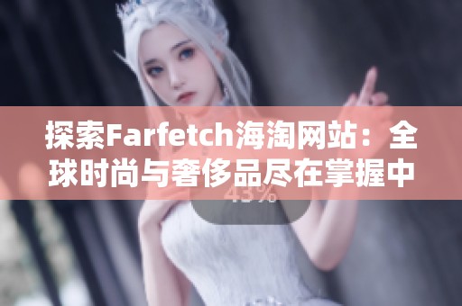 探索Farfetch海淘网站：全球时尚与奢侈品尽在掌握中