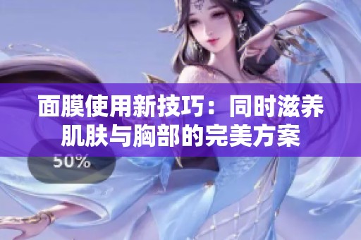 面膜使用新技巧：同时滋养肌肤与胸部的完美方案
