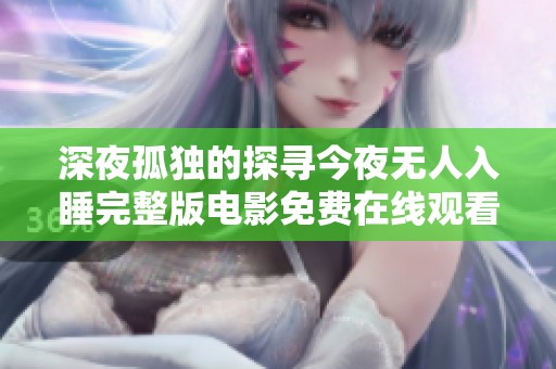 深夜孤独的探寻今夜无人入睡完整版电影免费在线观看