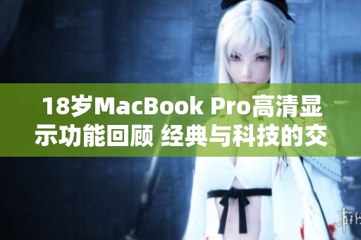 18岁MacBook Pro高清显示功能回顾 经典与科技的交汇