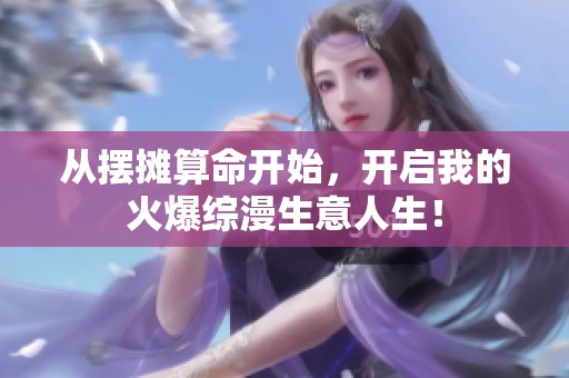 从摆摊算命开始，开启我的火爆综漫生意人生！