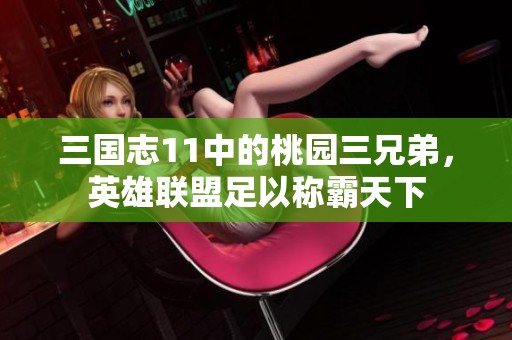 三国志11中的桃园三兄弟，英雄联盟足以称霸天下