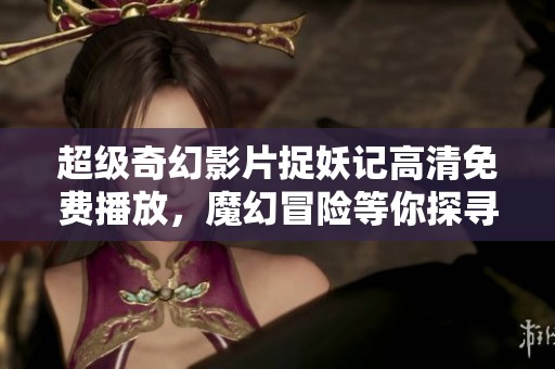 超级奇幻影片捉妖记高清免费播放，魔幻冒险等你探寻